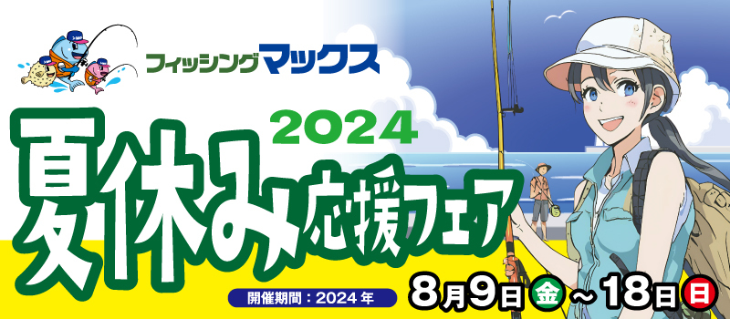 夏休み応援フェア2024　フィッシングマックス